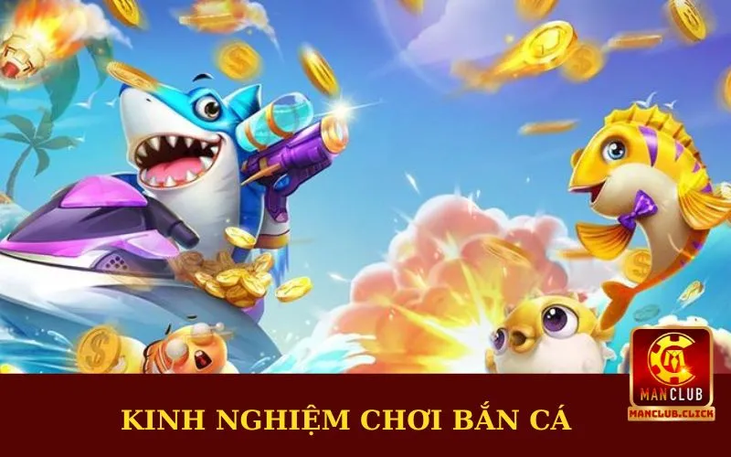 Một số kinh nghiệm chơi bắn cá Manclub hữu ích Một số kinh nghiệm chơi bắn cá Manclub hữu ích